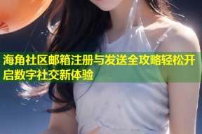 海角社区邮箱注册与发送全攻略轻松开启数字社交新体验