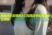 海角社区直播间入口指南及精彩互动体验揭秘