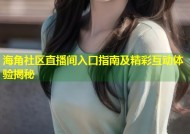 海角社区直播间入口指南及精彩互动体验揭秘