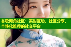 谷歌海角社区：实时互动、社区分享、个性化推荐的社交平台