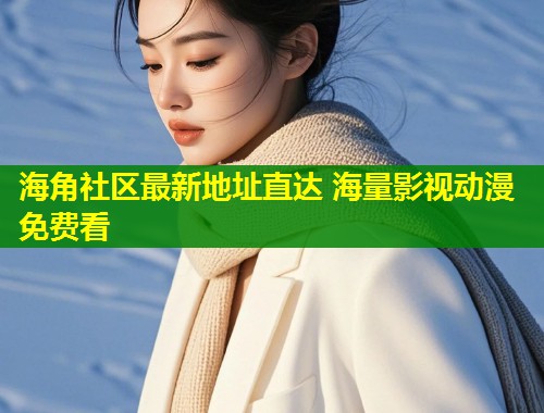 海角社区最新地址直达 海量影视动漫免费看  第1张