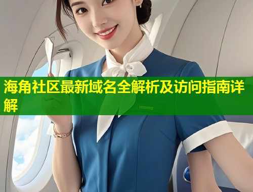 海角社区最新域名全解析及访问指南详解  第1张