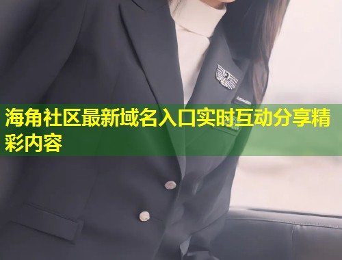 海角社区最新域名入口实时互动分享精彩内容  第1张