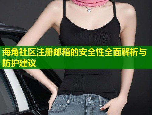 海角社区注册邮箱的安全性全面解析与防护建议  第1张