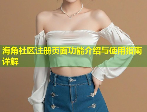 海角社区注册页面功能介绍与使用指南详解  第1张