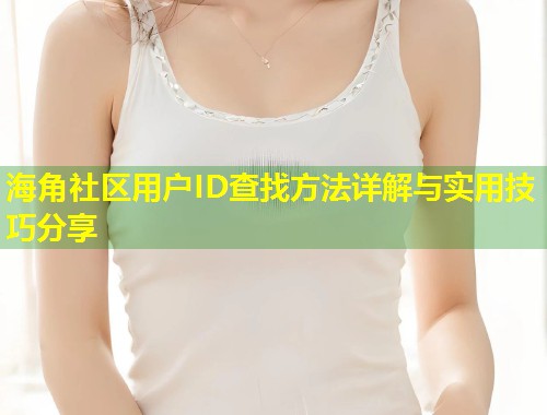 海角社区用户ID查找方法详解与实用技巧分享  第1张