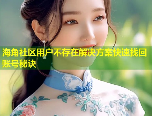 海角社区用户不存在解决方案快速找回账号秘诀 第2张 海角社区用户不存在解决方案快速找回账号秘诀 第2张