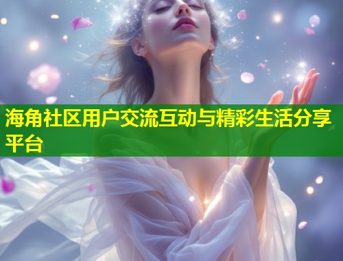 海角社区用户交流互动与精彩生活分享平台  第1张