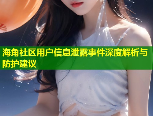 海角社区用户信息泄露事件深度解析与防护建议  第2张