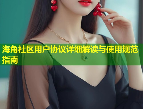 海角社区用户协议详细解读与使用规范指南  第2张