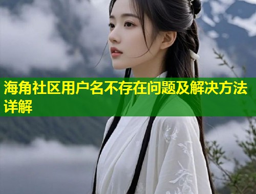 海角社区用户名不存在问题及解决方法详解  第1张