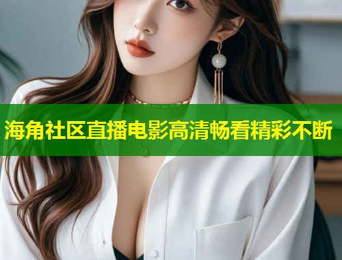 海角社区直播电影高清畅看精彩不断  第1张