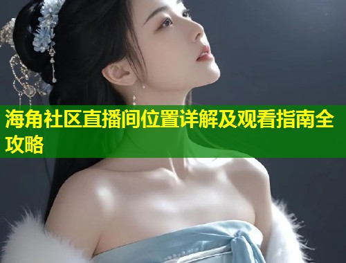 海角社区直播间位置详解及观看指南全攻略  第1张