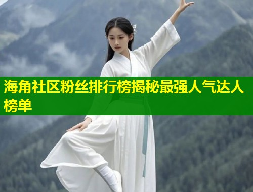 海角社区粉丝排行榜揭秘最强人气达人榜单  第1张