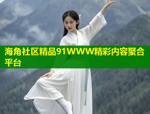海角社区精品91WWW精彩内容聚合平台  第1张