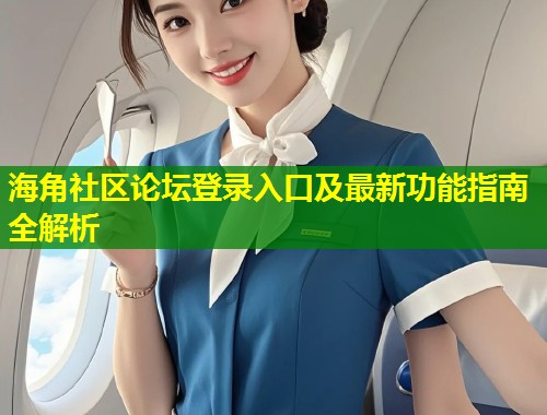 海角社区论坛登录入口及最新功能指南全解析 第1张 海角社区论坛登录入口及最新功能指南全解析 第1张