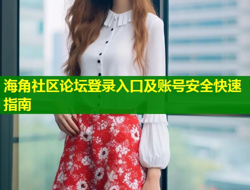 海角社区论坛登录入口及账号安全快速指南 第1张 海角社区论坛登录入口及账号安全快速指南 第1张