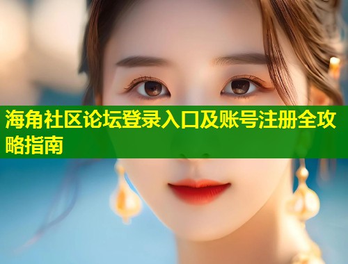 海角社区论坛登录入口及账号注册全攻略指南 第2张 海角社区论坛登录入口及账号注册全攻略指南 第2张