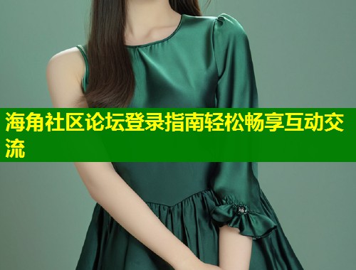 海角社区论坛登录指南轻松畅享互动交流 第2张 海角社区论坛登录指南轻松畅享互动交流 第2张