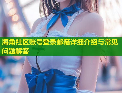 海角社区账号登录邮箱详细介绍与常见问题解答 第1张 海角社区账号登录邮箱详细介绍与常见问题解答 第1张