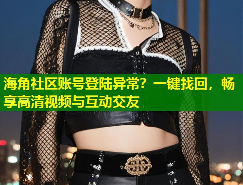 海角社区账号登陆异常?一键找回,畅享高清视频与互动交友 第1张 海角社区账号登陆异常?一键找回,畅享高清视频与互动交友 第1张