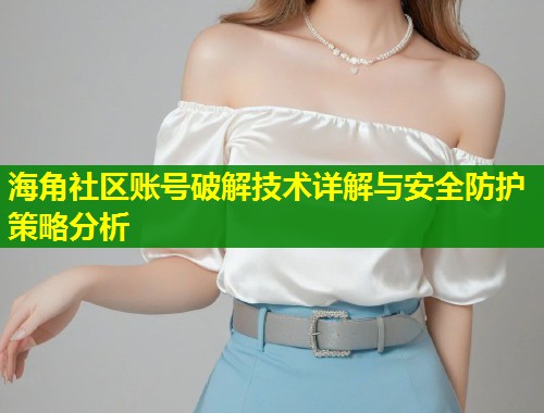 海角社区账号破解技术详解与安全防护策略分析 第1张 海角社区账号破解技术详解与安全防护策略分析 第1张