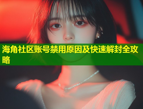 海角社区账号禁用原因及快速解封全攻略 第1张 海角社区账号禁用原因及快速解封全攻略 第1张