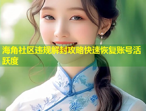 海角社区违规解封攻略快速恢复账号活跃度 第1张 海角社区违规解封攻略快速恢复账号活跃度 第1张