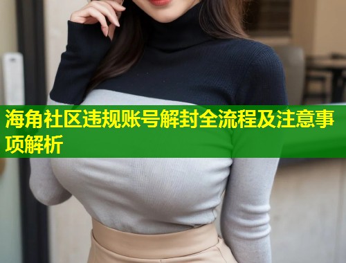 海角社区违规账号解封全流程及注意事项解析 第1张 海角社区违规账号解封全流程及注意事项解析 第1张