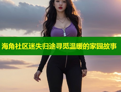 海角社区迷失归途寻觅温暖的家园故事 第1张 海角社区迷失归途寻觅温暖的家园故事 第1张