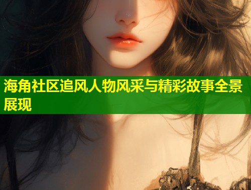 海角社区追风人物风采与精彩故事全景展现 第1张 海角社区追风人物风采与精彩故事全景展现 第1张