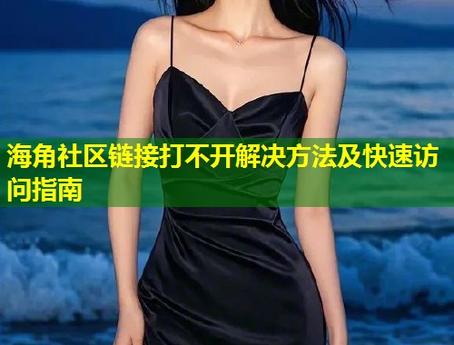海角社区链接打不开解决方法及快速访问指南 第1张 海角社区链接打不开解决方法及快速访问指南 第1张