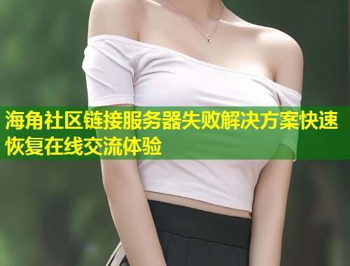 海角社区链接服务器失败解决方案快速恢复在线交流体验 第1张 海角社区链接服务器失败解决方案快速恢复在线交流体验 第1张
