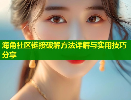 海角社区链接破解方法详解与实用技巧分享 第1张 海角社区链接破解方法详解与实用技巧分享 第1张