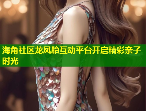 海角社区龙凤胎互动平台开启精彩亲子时光 第1张 海角社区龙凤胎互动平台开启精彩亲子时光 第1张