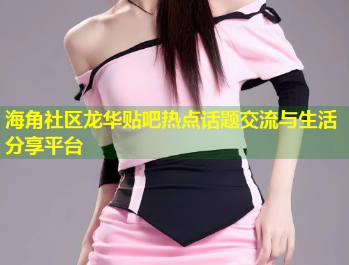 海角社区龙华贴吧热点话题交流与生活分享平台 第1张 海角社区龙华贴吧热点话题交流与生活分享平台 第1张