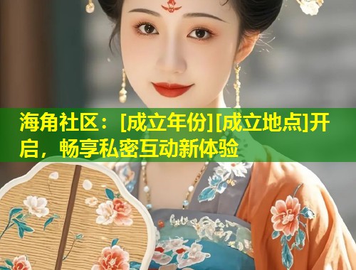 海角社区：[成立年份][成立地点]开启，畅享私密互动新体验  第1张