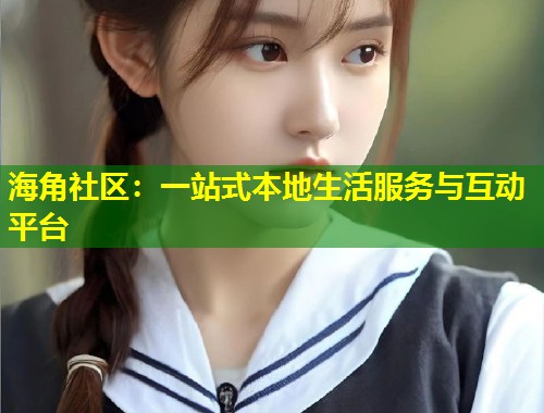 海角社区:一站式本地生活服务与互动平台 第2张 海角社区:一站式本地生活服务与互动平台 第2张