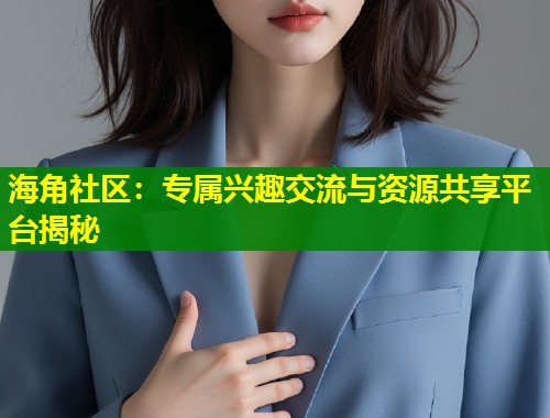 海角社区:专属兴趣交流与资源共享平台揭秘 第1张 海角社区:专属兴趣交流与资源共享平台揭秘 第1张