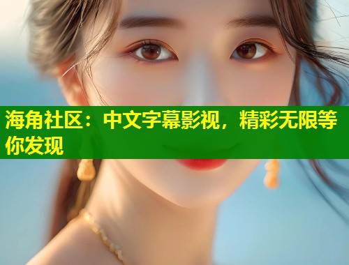 海角社区:中文字幕影视,精彩无限等你发现 第1张 海角社区:中文字幕影视,精彩无限等你发现 第1张