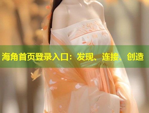 海角首页登录入口:发现、连接、创造 第1张 海角首页登录入口:发现、连接、创造 第1张