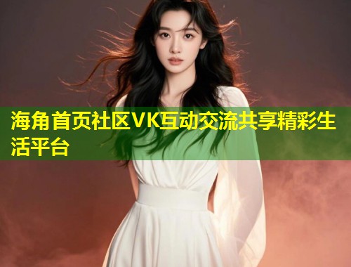 海角首页社区VK互动交流共享精彩生活平台 第1张 海角首页社区VK互动交流共享精彩生活平台 第1张