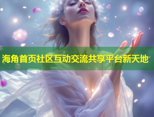 海角首页社区互动交流共享平台新天地 第1张 海角首页社区互动交流共享平台新天地 第1张