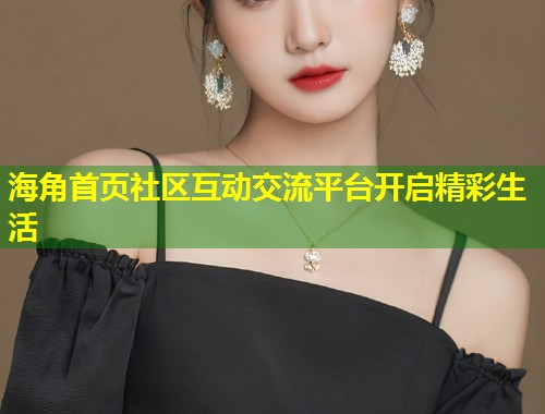 海角首页社区互动交流平台开启精彩生活 第1张 海角首页社区互动交流平台开启精彩生活 第1张