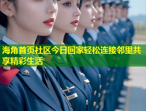 海角首页社区今日回家轻松连接邻里共享精彩生活 第2张 海角首页社区今日回家轻松连接邻里共享精彩生活 第2张
