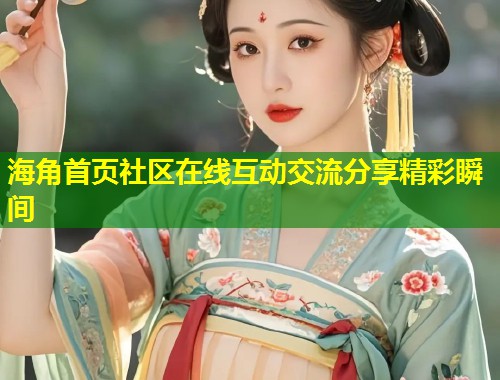 海角首页社区在线互动交流分享精彩瞬间 第1张 海角首页社区在线互动交流分享精彩瞬间 第1张