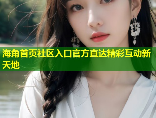 海角首页社区入口官方直达精彩互动新天地 第1张 海角首页社区入口官方直达精彩互动新天地 第1张
