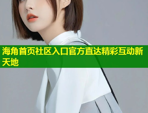 海角首页社区入口官方直达精彩互动新天地 第2张 海角首页社区入口官方直达精彩互动新天地 第2张
