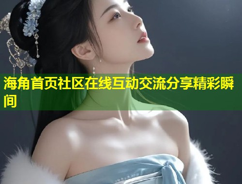 海角首页社区在线互动交流分享精彩瞬间 第2张 海角首页社区在线互动交流分享精彩瞬间 第2张