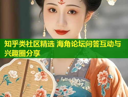 知乎类社区精选 海角论坛问答互动与兴趣圈分享 第1张 知乎类社区精选 海角论坛问答互动与兴趣圈分享 第1张